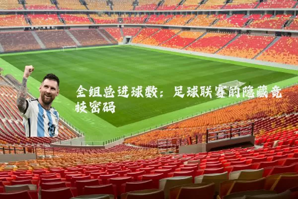 全组总进球数:足球联赛的隐藏竞技密码