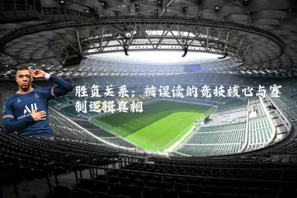 胜负关系:被误读的竞技核心与赛制逻辑真相