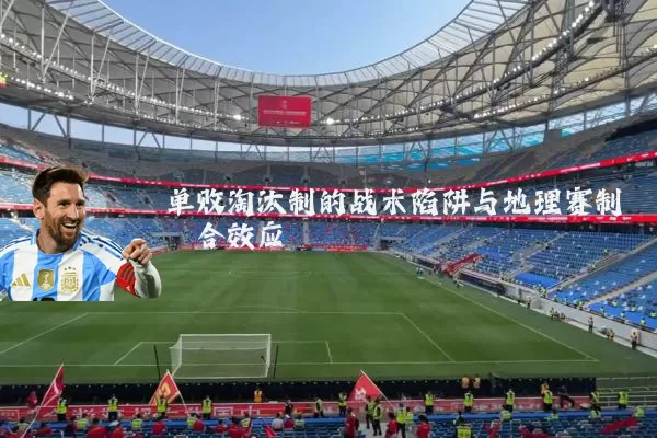 单败淘汰制的战术陷阱与地理赛制耦合效应