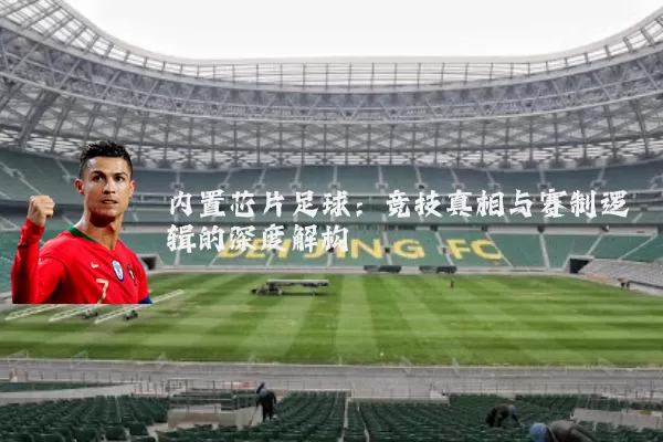 内置芯片足球：竞技真相与赛制逻辑的深度解构