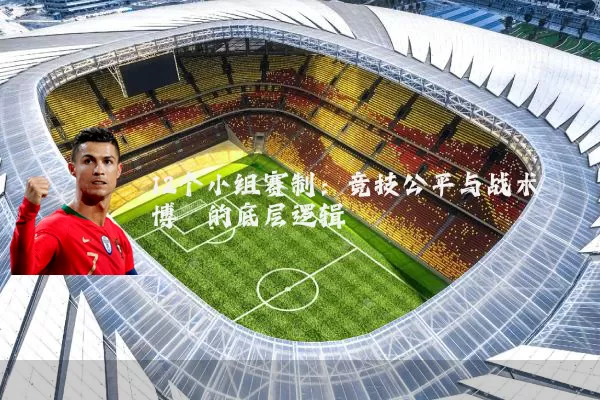 12个小组赛制:竞技公平与战术博弈的底层逻辑