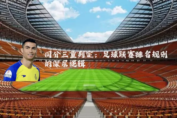 同分三重判定:足球联赛排名规则的深层逻辑