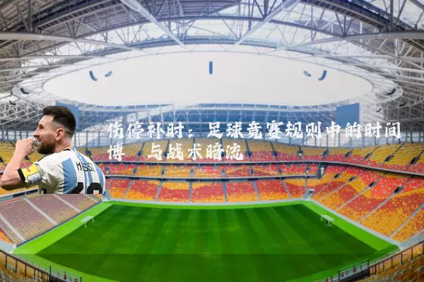 伤停补时:足球竞赛规则中的时间博弈与战术暗流