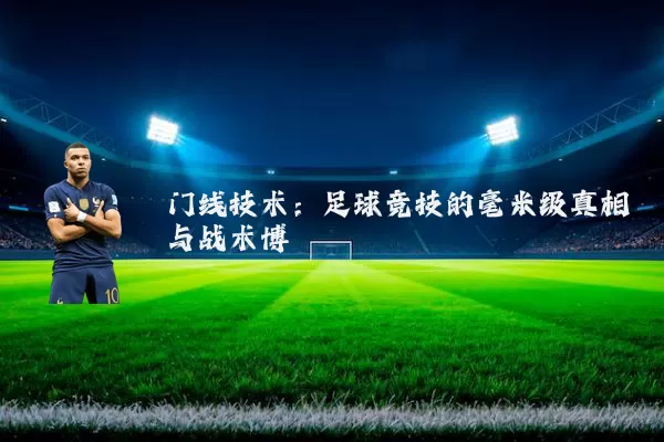 门线技术：足球竞技的毫米级真相与战术博弈