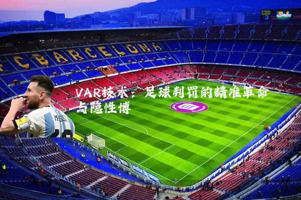 VAR技术:足球判罚的精准革命与隐性博弈
