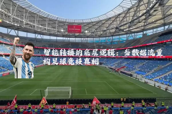 智能转播的底层逻辑：当数据流重构足球竞技真相