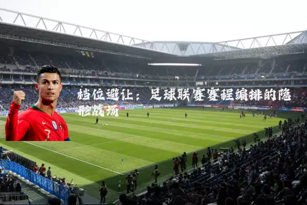 档位避让：足球联赛赛程编排的隐形战场