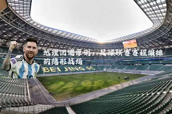 地理回避原则：足球联赛赛程编排的隐形战场