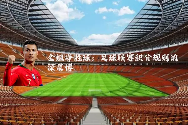 全组净胜球：足球联赛积分规则的深层博弈