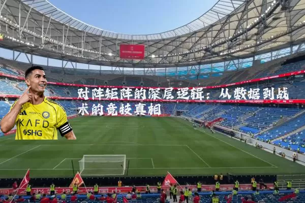 对阵矩阵的深层逻辑：从数据到战术的竞技真相
