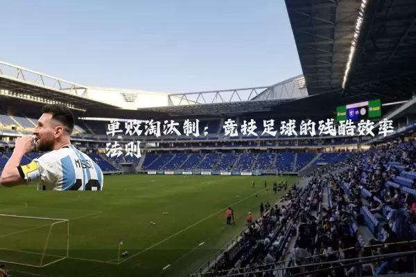 单败淘汰制:竞技足球的残酷效率法则
