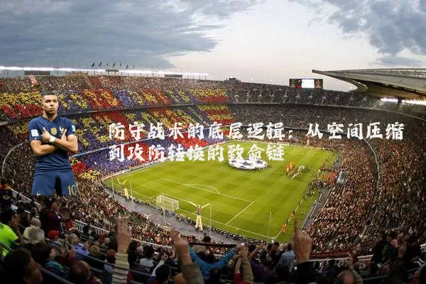 防守战术的底层逻辑：从空间压缩到攻防转换的致命链