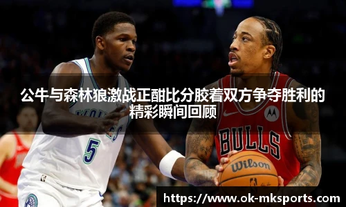 公牛与森林狼激战正酣比分胶着双方争夺胜利的精彩瞬间回顾