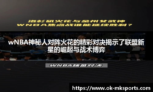 wNBA神秘人对阵火花的精彩对决揭示了联盟新星的崛起与战术博弈